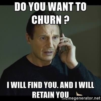 Do you want to churn? I will find you and I will retain you.