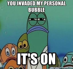 you-invaded-my-personal-bubble-its-on